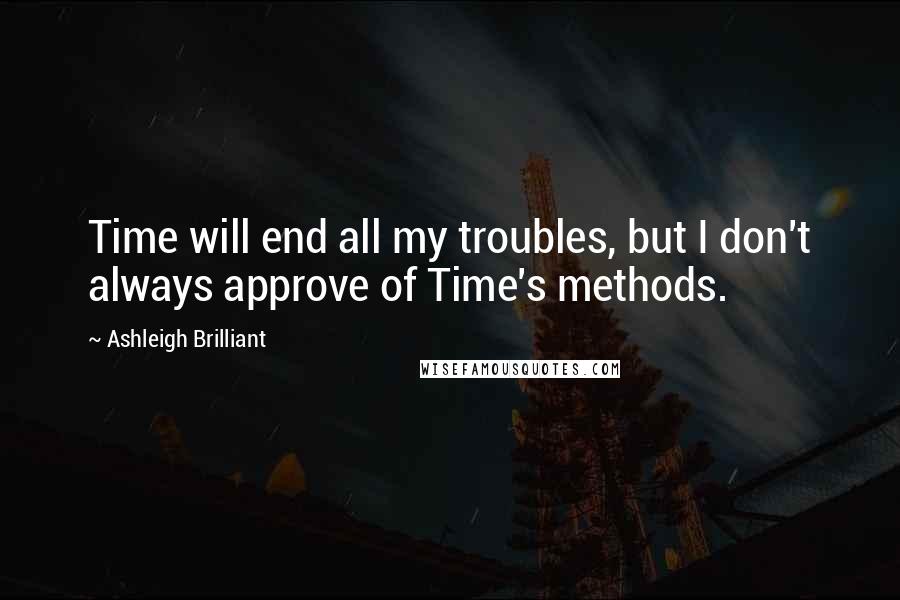 Ashleigh Brilliant Quotes: Time will end all my troubles, but I don't always approve of Time's methods.