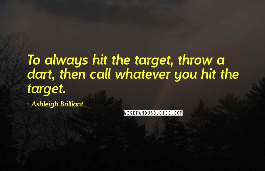 Ashleigh Brilliant Quotes: To always hit the target, throw a dart, then call whatever you hit the target.