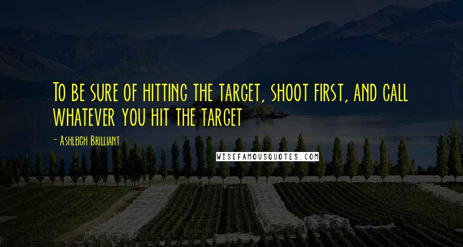 Ashleigh Brilliant Quotes: To be sure of hitting the target, shoot first, and call whatever you hit the target