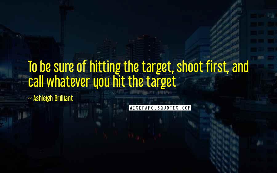 Ashleigh Brilliant Quotes: To be sure of hitting the target, shoot first, and call whatever you hit the target