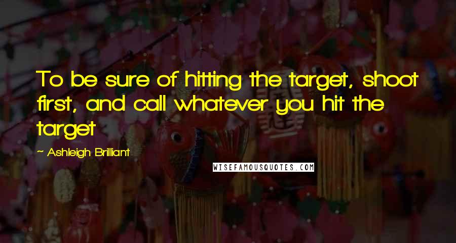 Ashleigh Brilliant Quotes: To be sure of hitting the target, shoot first, and call whatever you hit the target