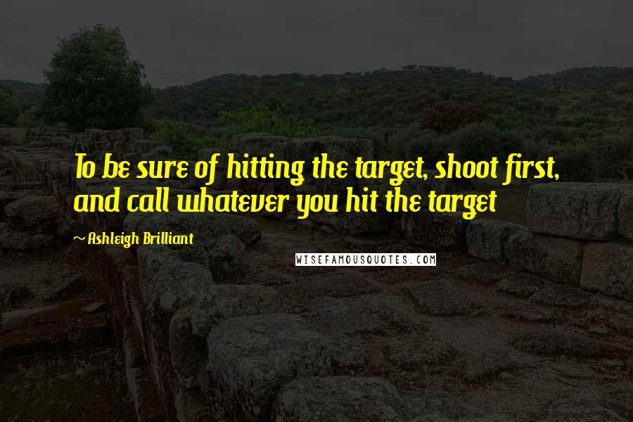 Ashleigh Brilliant Quotes: To be sure of hitting the target, shoot first, and call whatever you hit the target