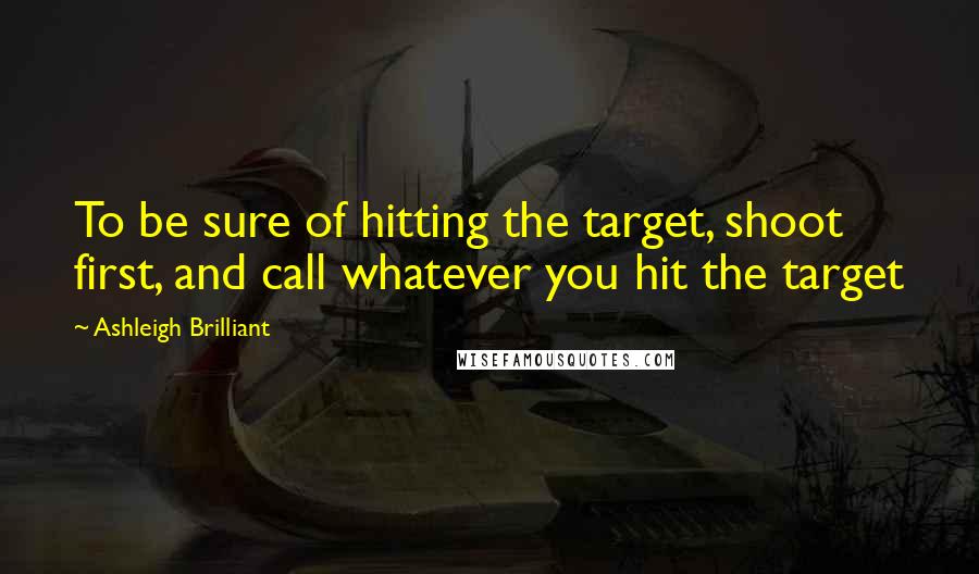 Ashleigh Brilliant Quotes: To be sure of hitting the target, shoot first, and call whatever you hit the target