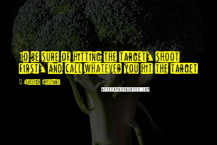 Ashleigh Brilliant Quotes: To be sure of hitting the target, shoot first, and call whatever you hit the target