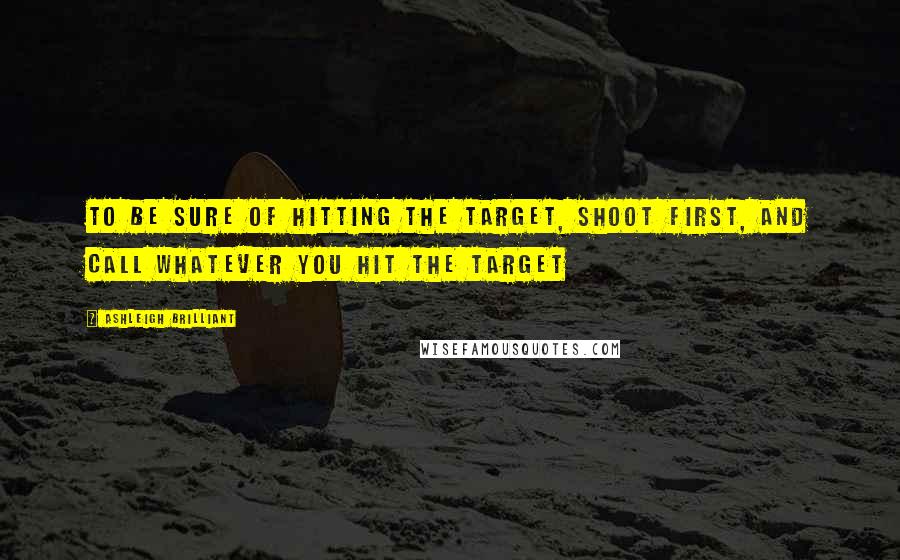 Ashleigh Brilliant Quotes: To be sure of hitting the target, shoot first, and call whatever you hit the target