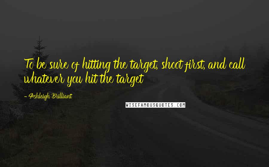 Ashleigh Brilliant Quotes: To be sure of hitting the target, shoot first, and call whatever you hit the target