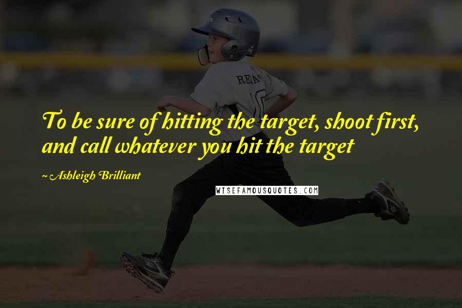 Ashleigh Brilliant Quotes: To be sure of hitting the target, shoot first, and call whatever you hit the target