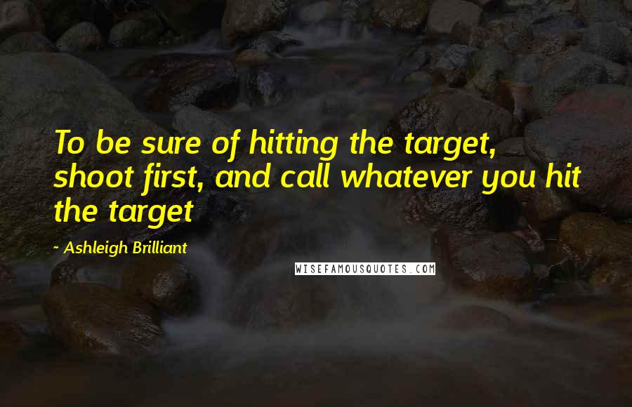 Ashleigh Brilliant Quotes: To be sure of hitting the target, shoot first, and call whatever you hit the target