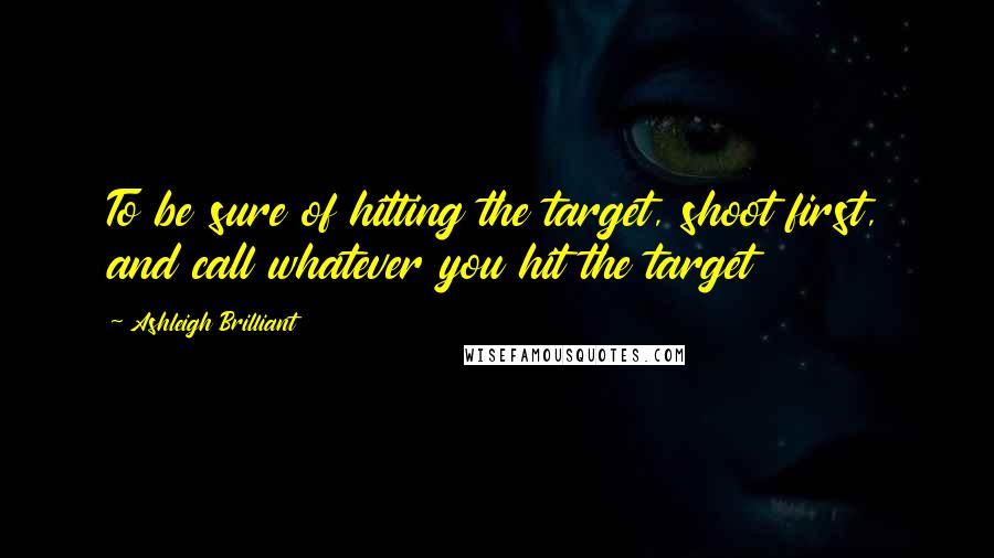 Ashleigh Brilliant Quotes: To be sure of hitting the target, shoot first, and call whatever you hit the target