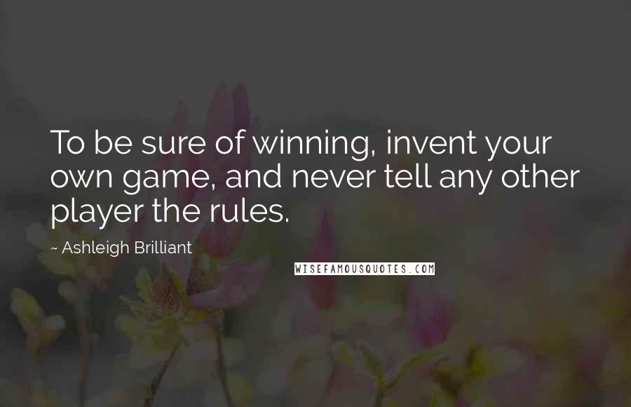 Ashleigh Brilliant Quotes: To be sure of winning, invent your own game, and never tell any other player the rules.