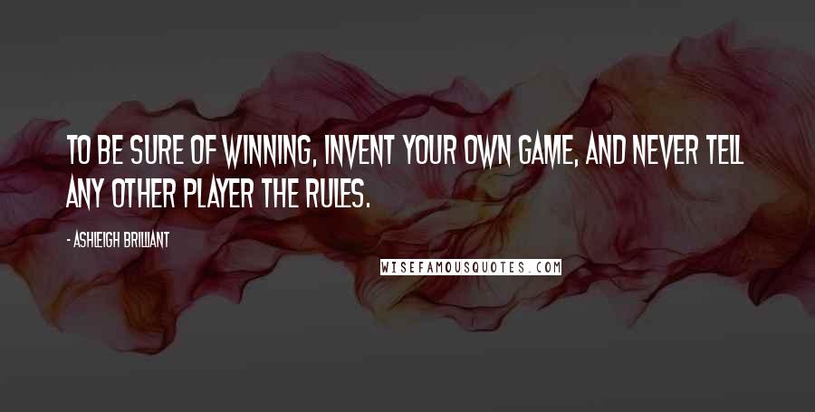 Ashleigh Brilliant Quotes: To be sure of winning, invent your own game, and never tell any other player the rules.