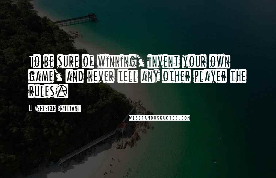 Ashleigh Brilliant Quotes: To be sure of winning, invent your own game, and never tell any other player the rules.