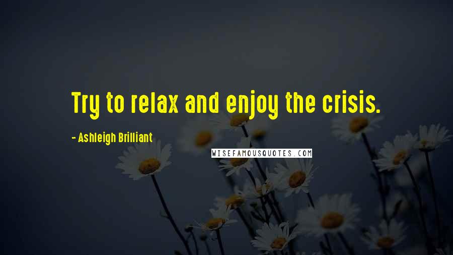 Ashleigh Brilliant Quotes: Try to relax and enjoy the crisis.