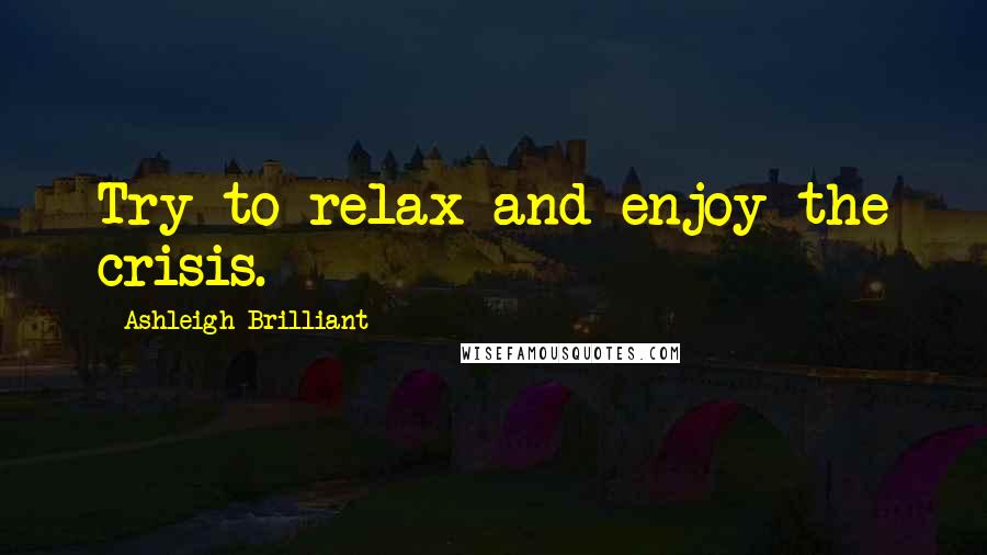 Ashleigh Brilliant Quotes: Try to relax and enjoy the crisis.