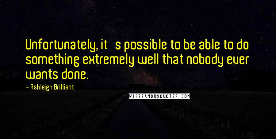 Ashleigh Brilliant Quotes: Unfortunately, it's possible to be able to do something extremely well that nobody ever wants done.