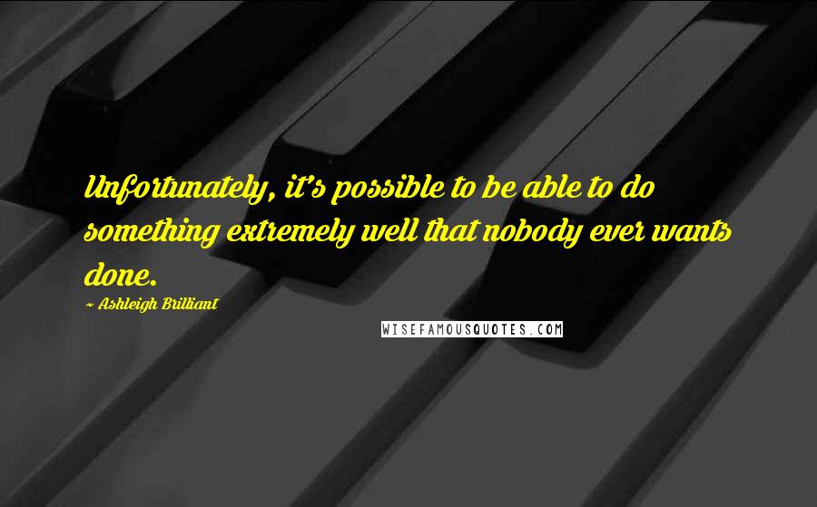 Ashleigh Brilliant Quotes: Unfortunately, it's possible to be able to do something extremely well that nobody ever wants done.