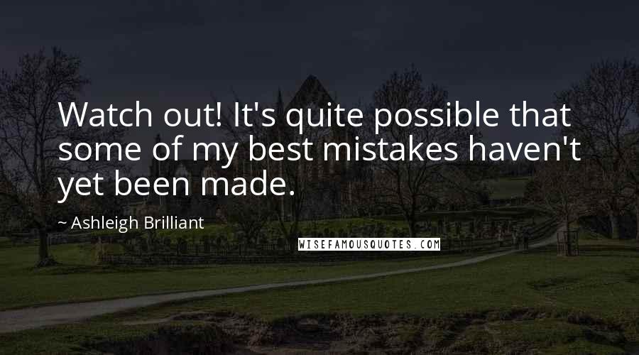 Ashleigh Brilliant Quotes: Watch out! It's quite possible that some of my best mistakes haven't yet been made.
