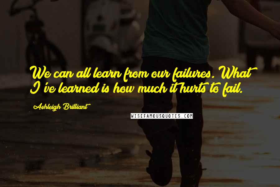Ashleigh Brilliant Quotes: We can all learn from our failures. What I've learned is how much it hurts to fail.
