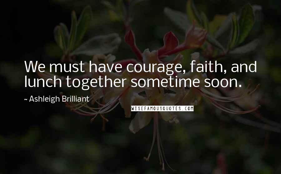 Ashleigh Brilliant Quotes: We must have courage, faith, and lunch together sometime soon.