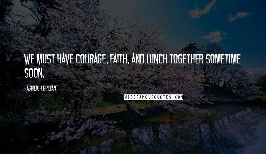 Ashleigh Brilliant Quotes: We must have courage, faith, and lunch together sometime soon.