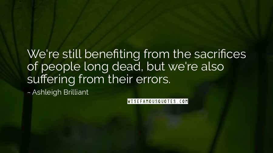 Ashleigh Brilliant Quotes: We're still benefiting from the sacrifices of people long dead, but we're also suffering from their errors.