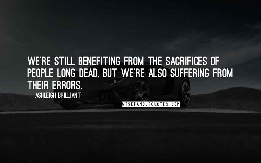 Ashleigh Brilliant Quotes: We're still benefiting from the sacrifices of people long dead, but we're also suffering from their errors.