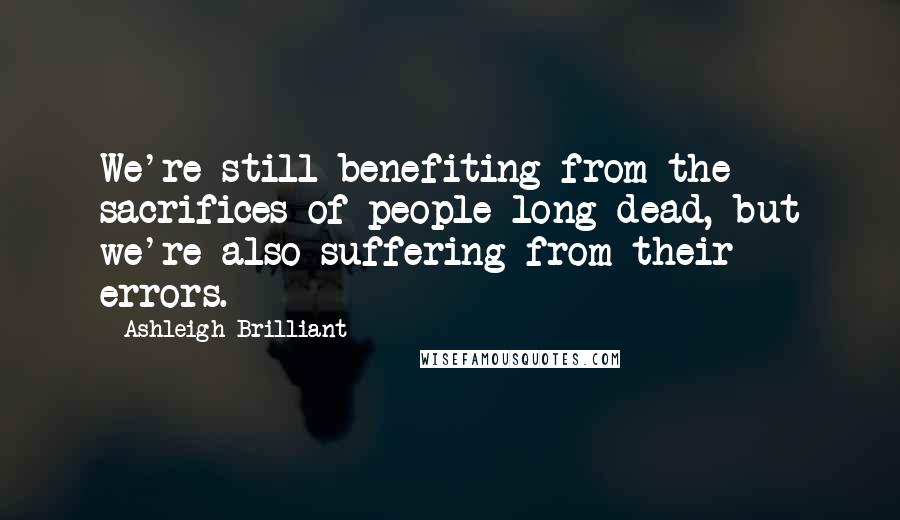 Ashleigh Brilliant Quotes: We're still benefiting from the sacrifices of people long dead, but we're also suffering from their errors.
