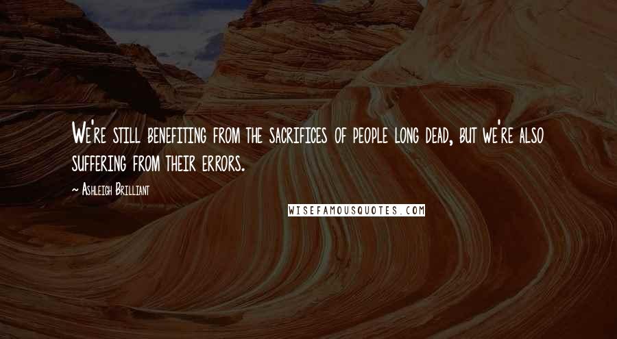 Ashleigh Brilliant Quotes: We're still benefiting from the sacrifices of people long dead, but we're also suffering from their errors.