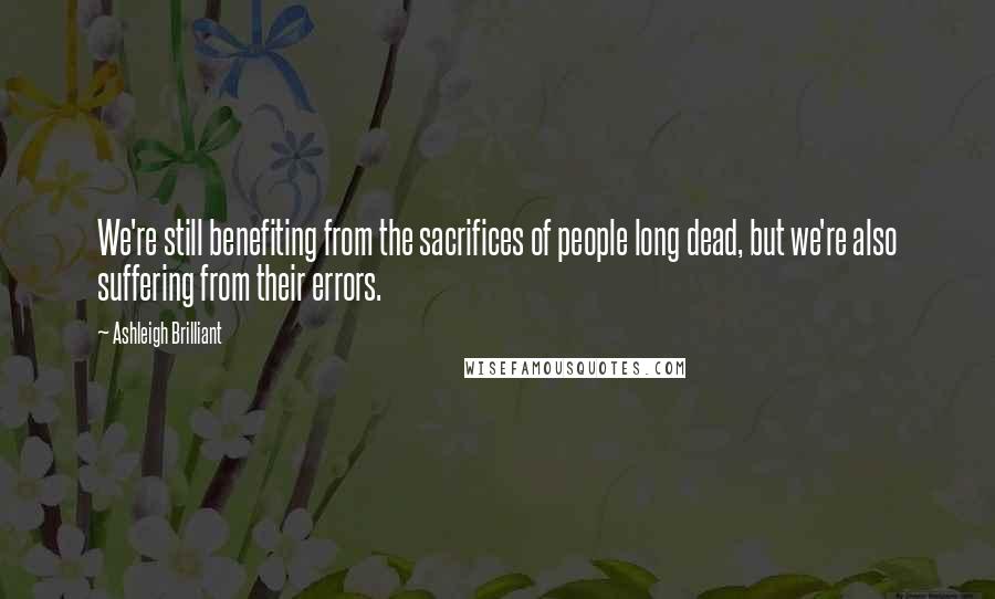 Ashleigh Brilliant Quotes: We're still benefiting from the sacrifices of people long dead, but we're also suffering from their errors.