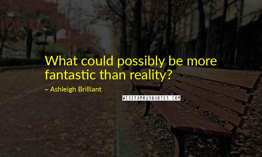 Ashleigh Brilliant Quotes: What could possibly be more fantastic than reality?