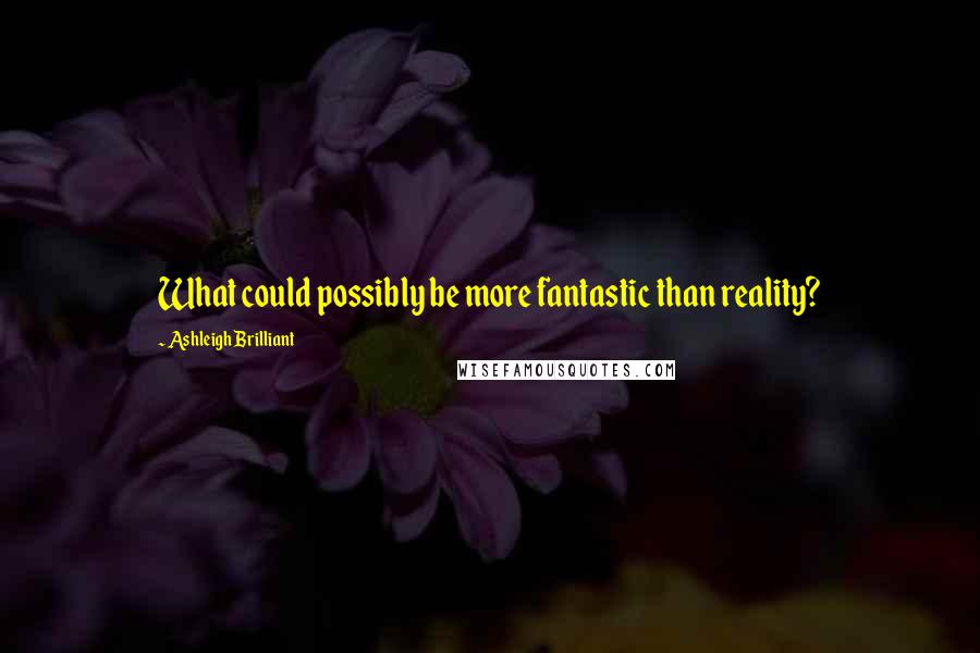 Ashleigh Brilliant Quotes: What could possibly be more fantastic than reality?