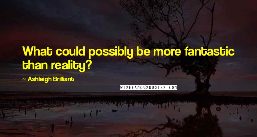 Ashleigh Brilliant Quotes: What could possibly be more fantastic than reality?