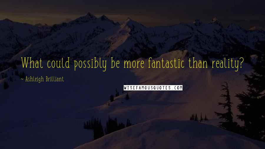 Ashleigh Brilliant Quotes: What could possibly be more fantastic than reality?