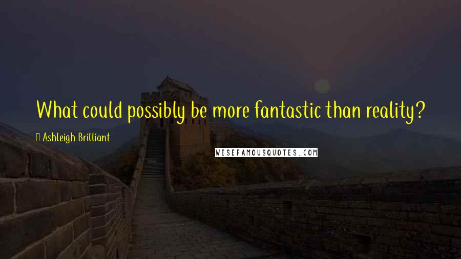 Ashleigh Brilliant Quotes: What could possibly be more fantastic than reality?