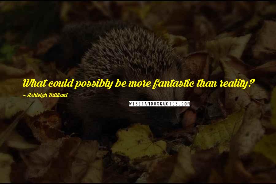 Ashleigh Brilliant Quotes: What could possibly be more fantastic than reality?