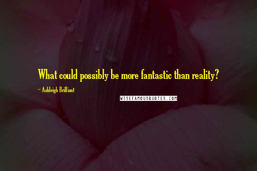 Ashleigh Brilliant Quotes: What could possibly be more fantastic than reality?