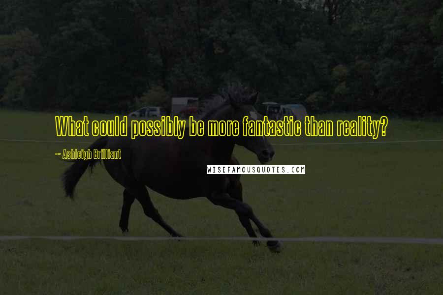 Ashleigh Brilliant Quotes: What could possibly be more fantastic than reality?