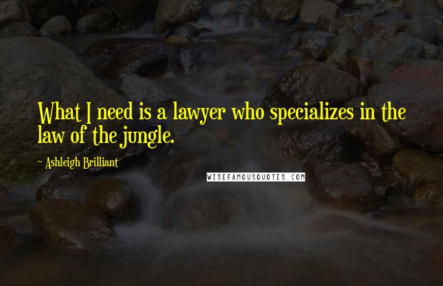 Ashleigh Brilliant Quotes: What I need is a lawyer who specializes in the law of the jungle.