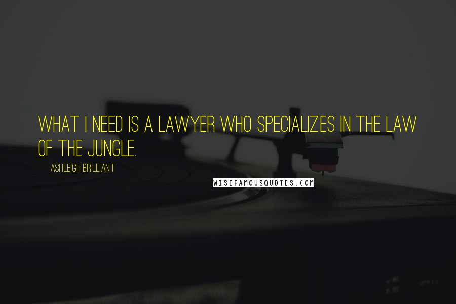 Ashleigh Brilliant Quotes: What I need is a lawyer who specializes in the law of the jungle.