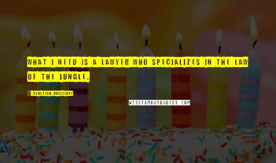 Ashleigh Brilliant Quotes: What I need is a lawyer who specializes in the law of the jungle.