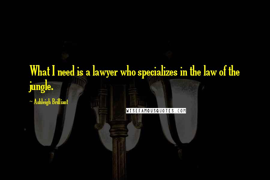 Ashleigh Brilliant Quotes: What I need is a lawyer who specializes in the law of the jungle.