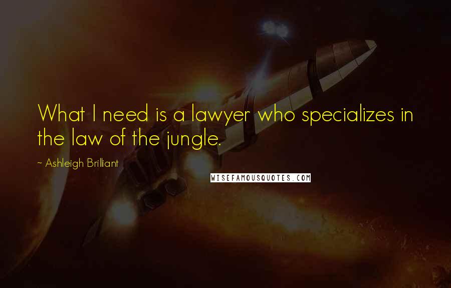 Ashleigh Brilliant Quotes: What I need is a lawyer who specializes in the law of the jungle.