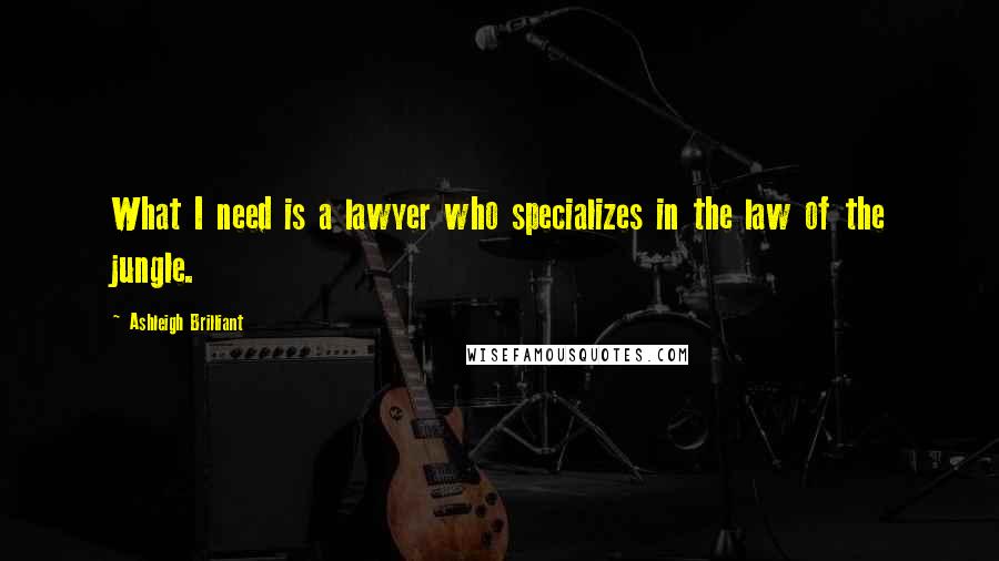 Ashleigh Brilliant Quotes: What I need is a lawyer who specializes in the law of the jungle.