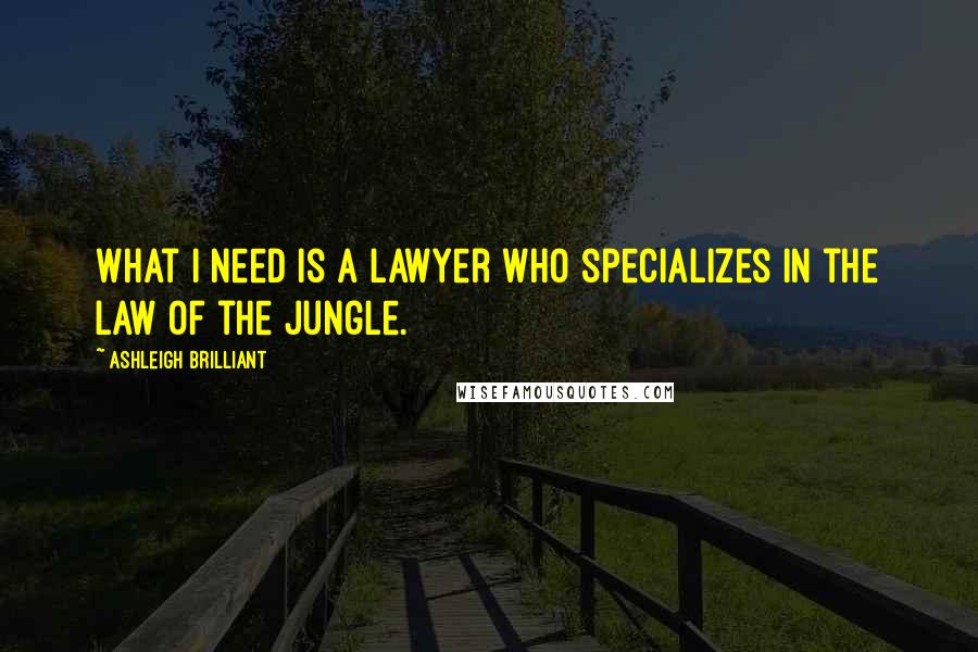 Ashleigh Brilliant Quotes: What I need is a lawyer who specializes in the law of the jungle.