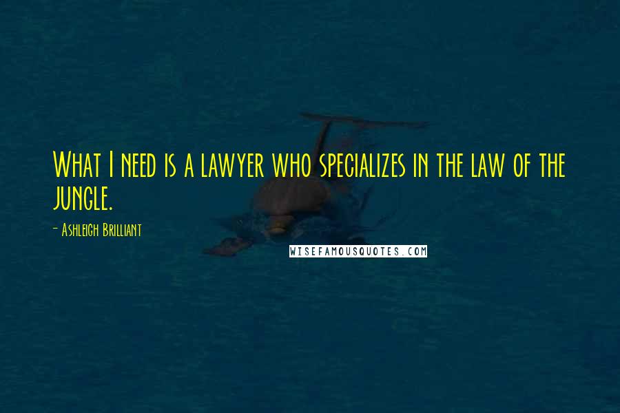 Ashleigh Brilliant Quotes: What I need is a lawyer who specializes in the law of the jungle.