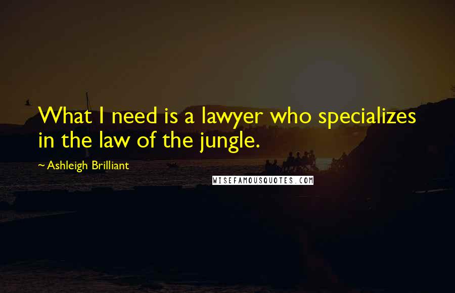 Ashleigh Brilliant Quotes: What I need is a lawyer who specializes in the law of the jungle.