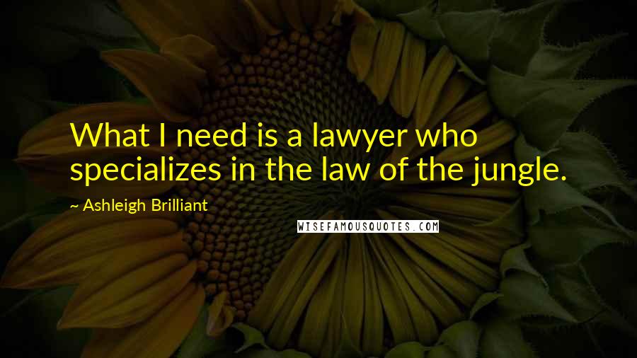 Ashleigh Brilliant Quotes: What I need is a lawyer who specializes in the law of the jungle.