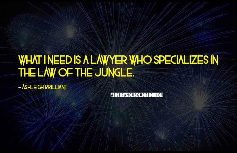 Ashleigh Brilliant Quotes: What I need is a lawyer who specializes in the law of the jungle.