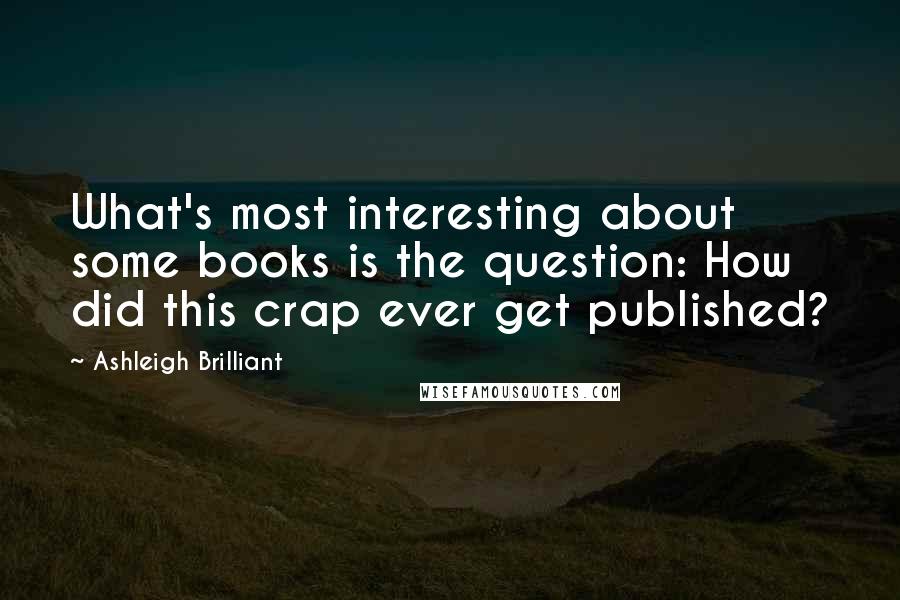 Ashleigh Brilliant Quotes: What's most interesting about some books is the question: How did this crap ever get published?