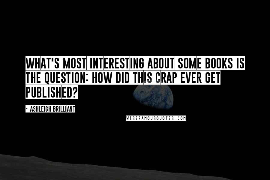 Ashleigh Brilliant Quotes: What's most interesting about some books is the question: How did this crap ever get published?